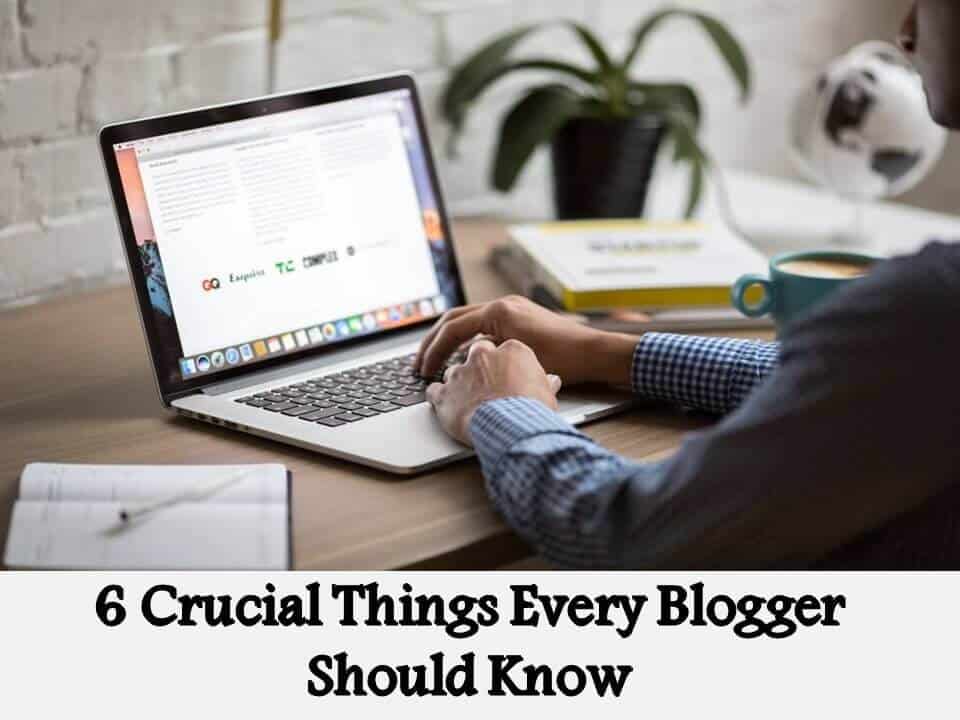 6 Crucial Things Every Blogger Should Know