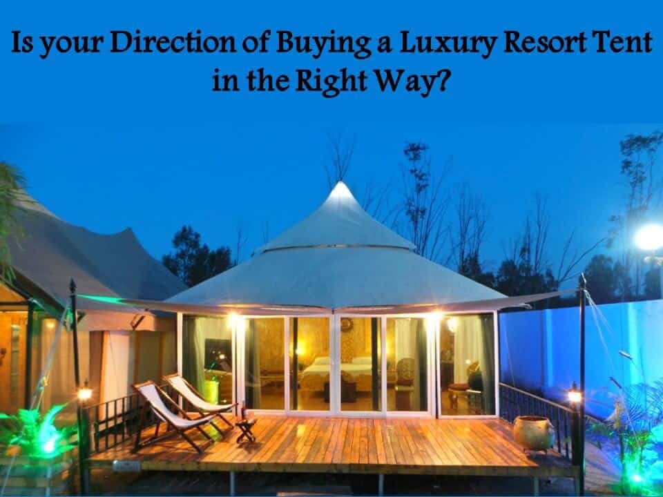 Is your Direction of Buying a Luxury Resort Tent in the Right Way