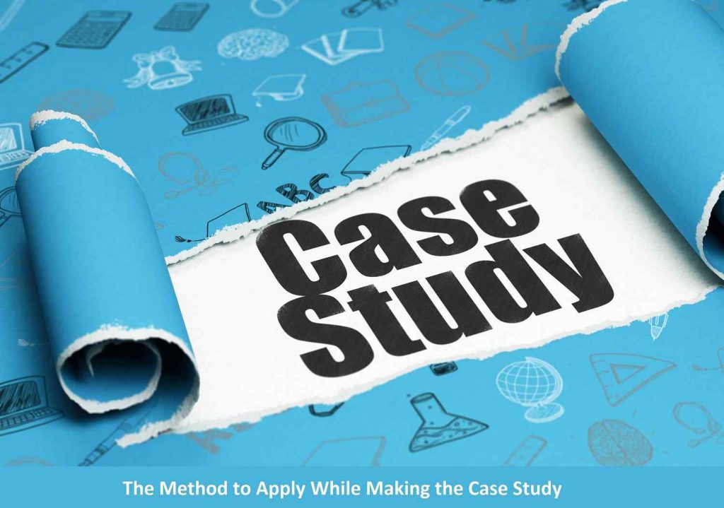 The Method to Apply While Making the Case Study