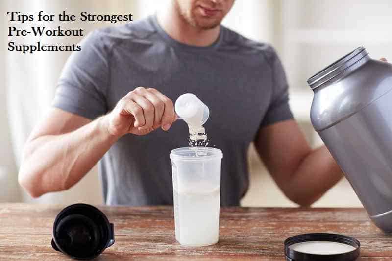 Tips for the Strongest Pre-Workout Supplements