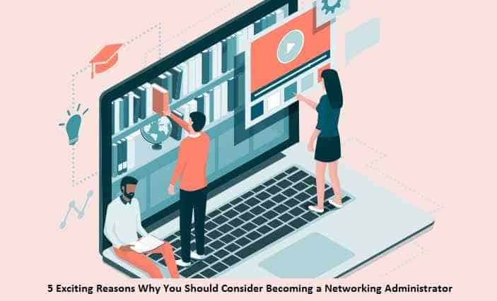 5 Exciting Reasons Why You Should Consider Becoming a Networking Administrator