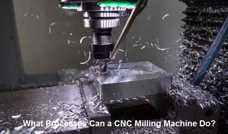What Processes Can a CNC Milling Machine Do
