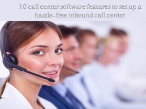 10 call center software features to set up a hassle-free inbound call center