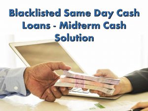 Blacklisted Same Day Cash Loans - Midterm Cash Solution