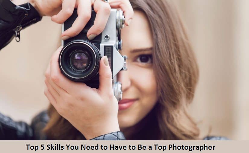 Top 5 Skills You Need to Have to Be a Top Photographer